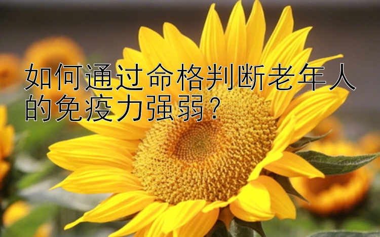 如何通过命格判断老年人的免疫力强弱？