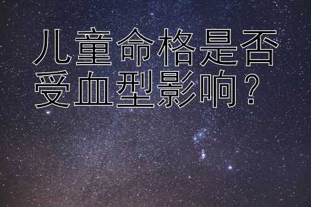 儿童命格是否受血型影响？