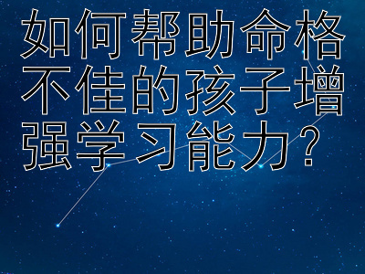 如何帮助命格不佳的孩子增强学习能力？