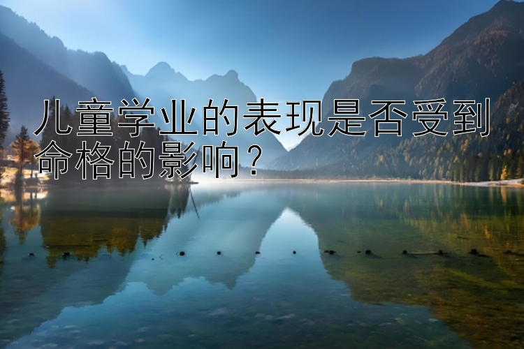 儿童学业的表现是否受到命格的影响？