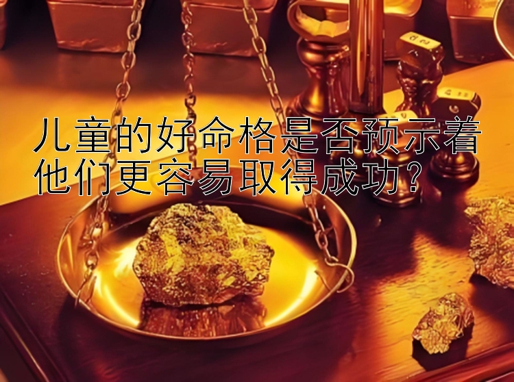 儿童的好命格是否预示着他们更容易取得成功？