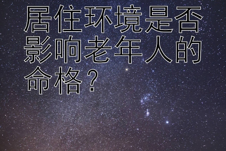 居住环境是否影响老年人的命格？