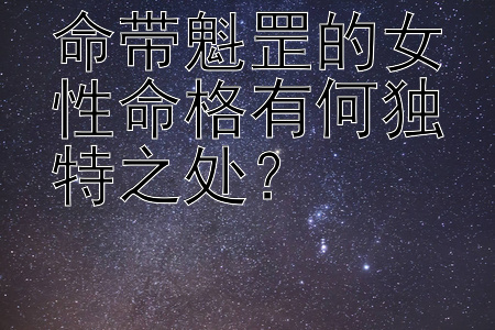 命带魁罡的女性命格有何独特之处？