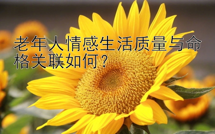 老年人情感生活质量与命格关联如何？