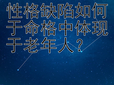 性格缺陷如何于命格中体现于老年人？