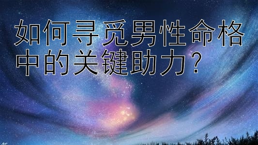 如何寻觅男性命格中的关键助力？