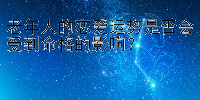 老年人的恋爱运势是否会受到命格的影响？