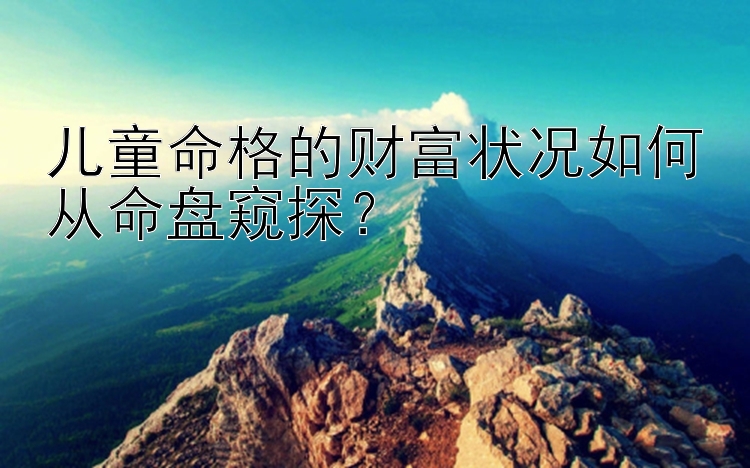 儿童命格的财富状况如何从命盘窥探？