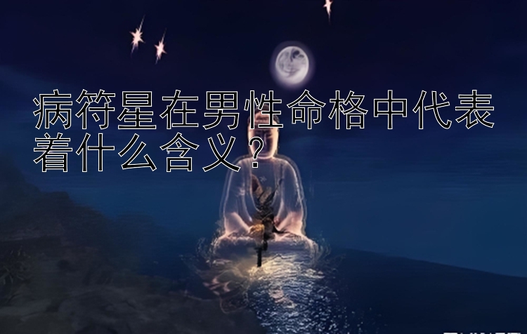 病符星在男性命格中代表着什么含义？