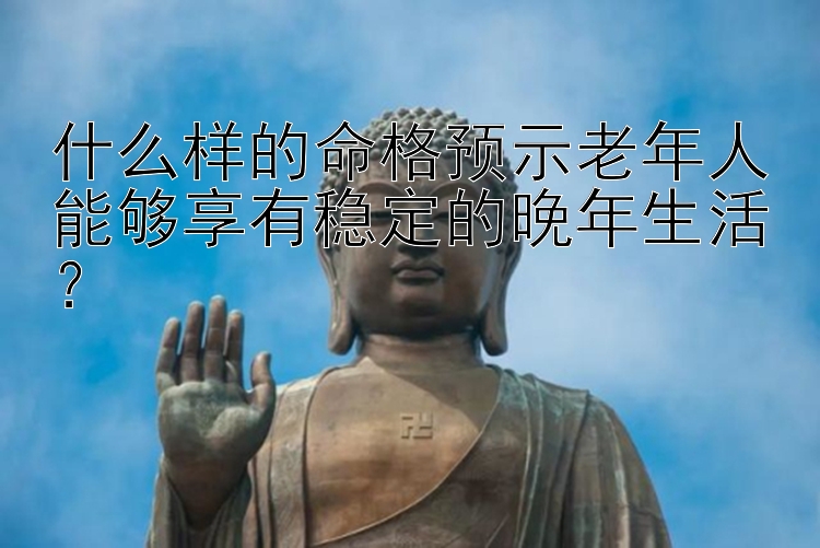 什么样的命格预示老年人能够享有稳定的晚年生活？