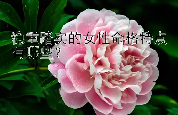 稳重踏实的女性命格特点有哪些？