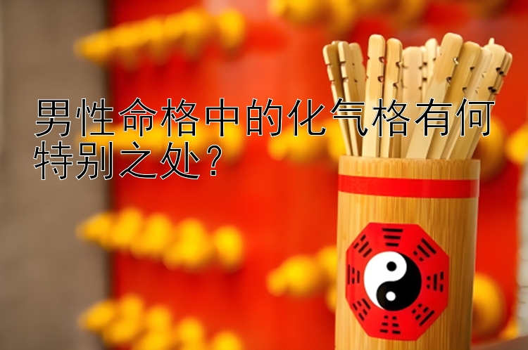 男性命格中的化气格有何特别之处？