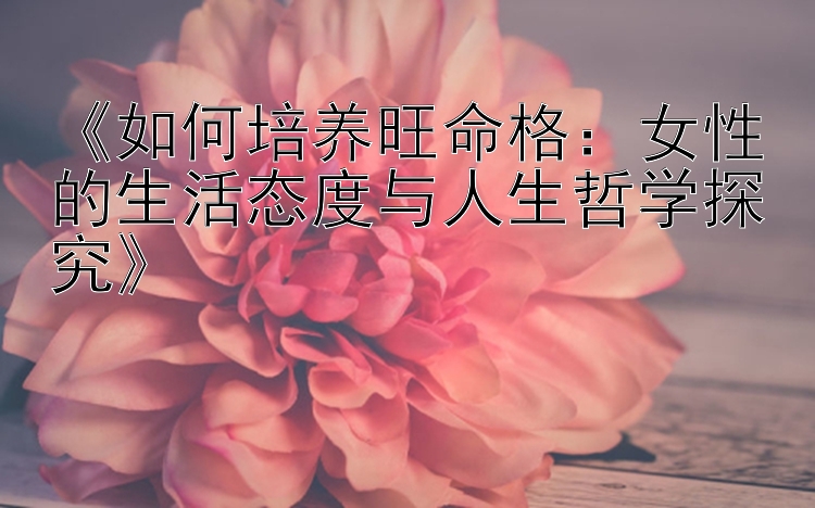 《如何培养旺命格：女性的生活态度与人生哲学探究》