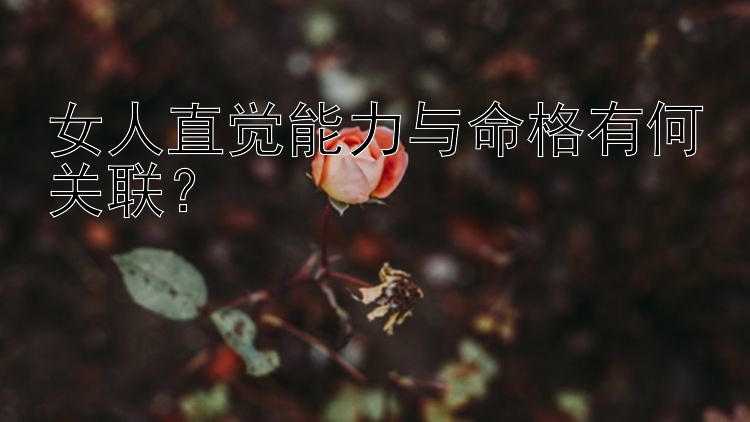 女人直觉能力与命格有何关联？