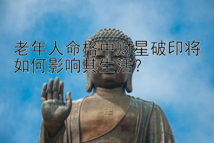 老年人命格中财星破印将如何影响其生活？