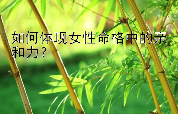 如何体现女性命格中的亲和力？