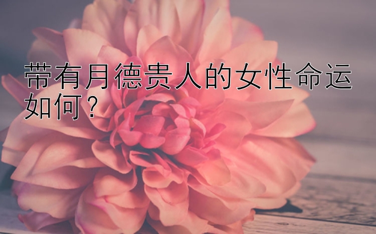 带有月德贵人的女性命运如何？