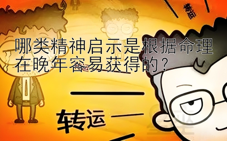 哪类精神启示是根据命理在晚年容易获得的？