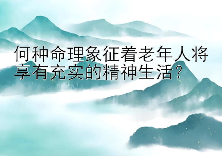 何种命理象征着老年人将享有充实的精神生活？