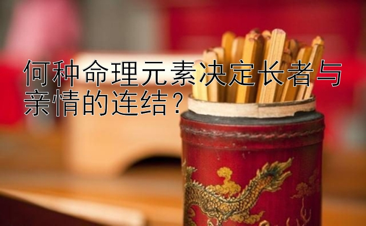 何种命理元素决定长者与亲情的连结？