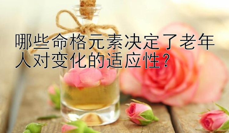 哪些命格元素决定了老年人对变化的适应性？