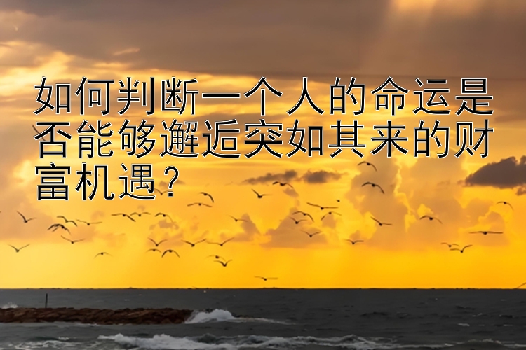 如何判断一个人的命运是否能够邂逅突如其来的财富机遇？