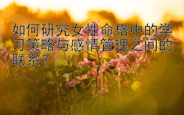 如何研究女性命格中的学习策略与感情管理之间的联系？