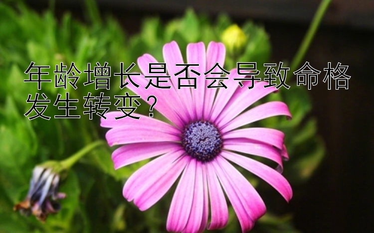 年龄增长是否会导致命格发生转变？