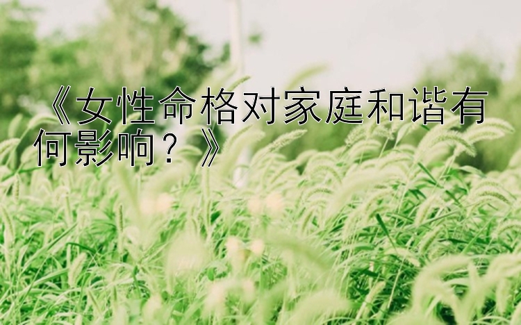 《女性命格对家庭和谐有何影响？》