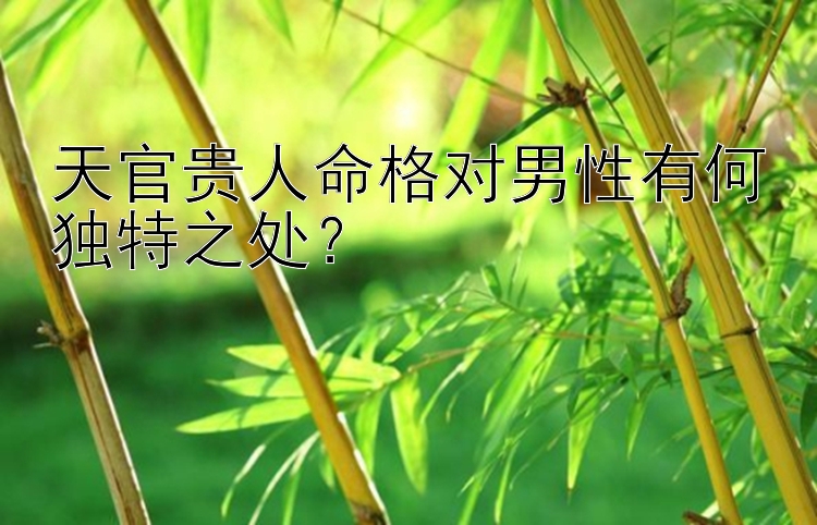 天官贵人命格对男性有何独特之处？