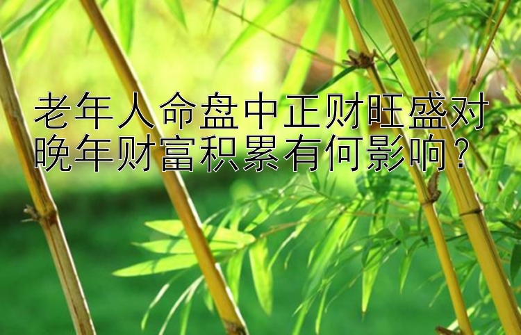 老年人命盘中正财旺盛对晚年财富积累有何影响？