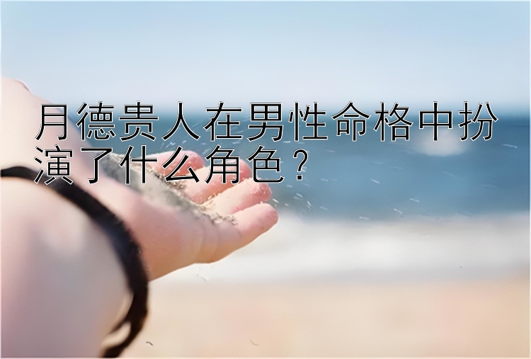 月德贵人在男性命格中扮演了什么角色？