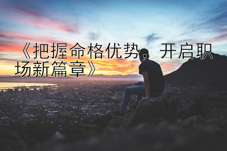 《把握命格优势，开启职场新篇章》