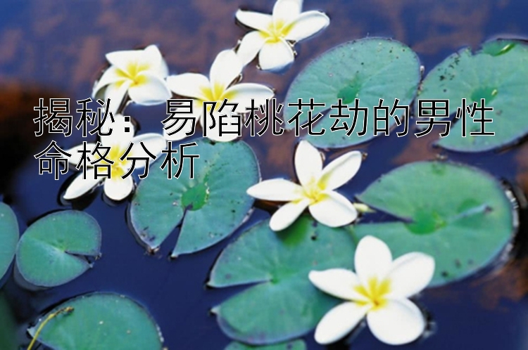 揭秘：易陷桃花劫的男性命格分析