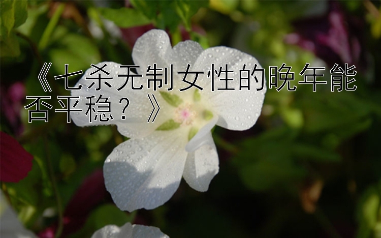 《七杀无制女性的晚年能否平稳？》