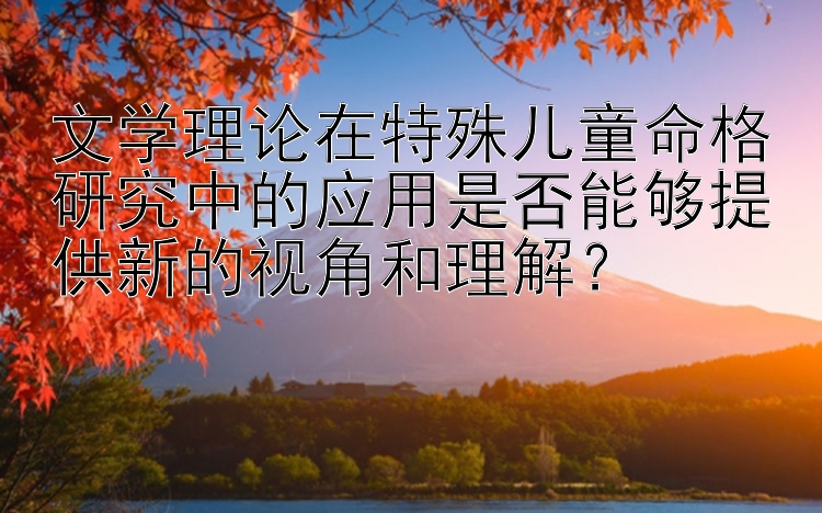 文学理论在特殊儿童命格研究中的应用是否能够提供新的视角和理解？