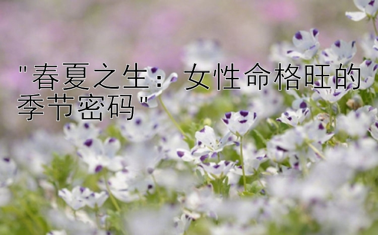 春夏之生：女性命格旺的季节密码