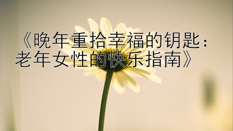 《晚年重拾幸福的钥匙：老年女性的快乐指南》